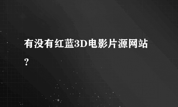 有没有红蓝3D电影片源网站？