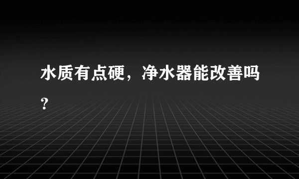 水质有点硬，净水器能改善吗？