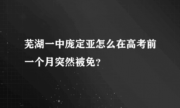 芜湖一中庞定亚怎么在高考前一个月突然被免？