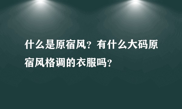 什么是原宿风？有什么大码原宿风格调的衣服吗？