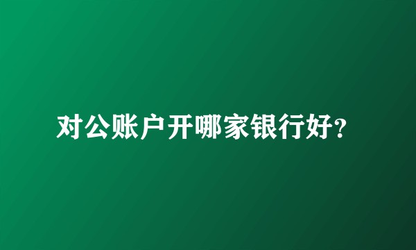 对公账户开哪家银行好？