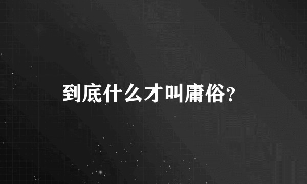 到底什么才叫庸俗？