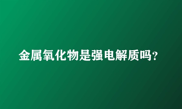 金属氧化物是强电解质吗？