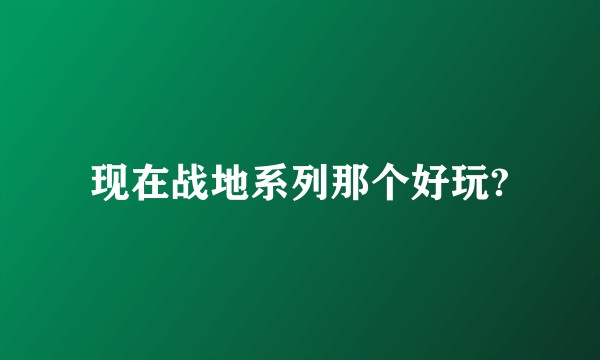 现在战地系列那个好玩?