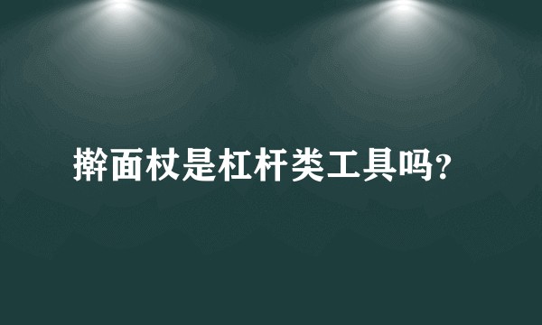 擀面杖是杠杆类工具吗？