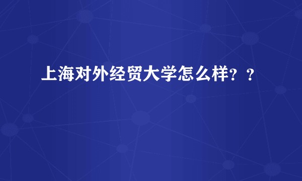 上海对外经贸大学怎么样？？