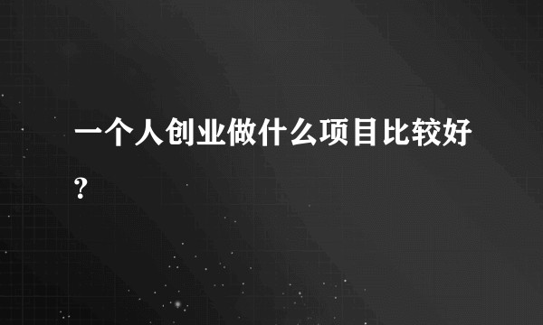 一个人创业做什么项目比较好？