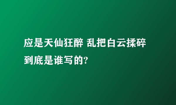 应是天仙狂醉 乱把白云揉碎到底是谁写的?