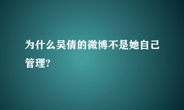 为什么吴倩的微博不是她自己管理?