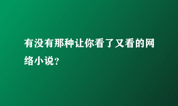 有没有那种让你看了又看的网络小说？
