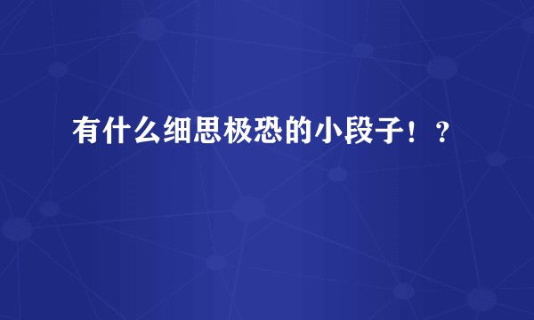 有什么细思极恐的小段子!?