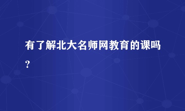 有了解北大名师网教育的课吗？