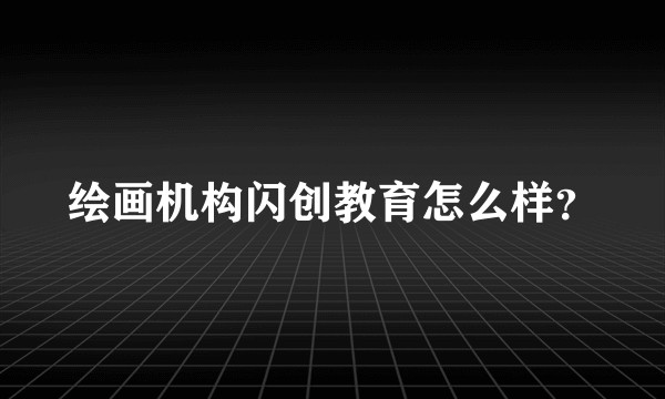 绘画机构闪创教育怎么样？