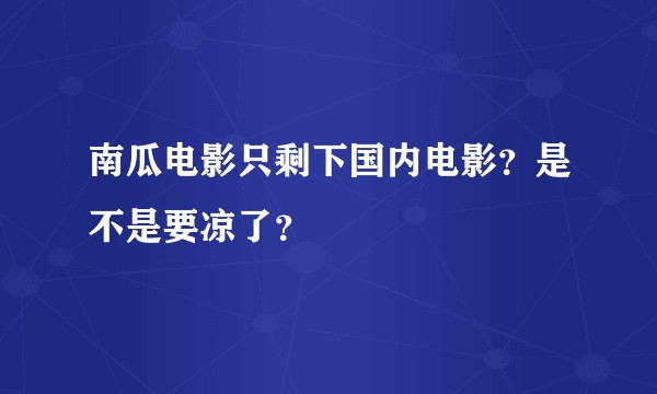南瓜电影只剩下国内电影？是不是要凉了？