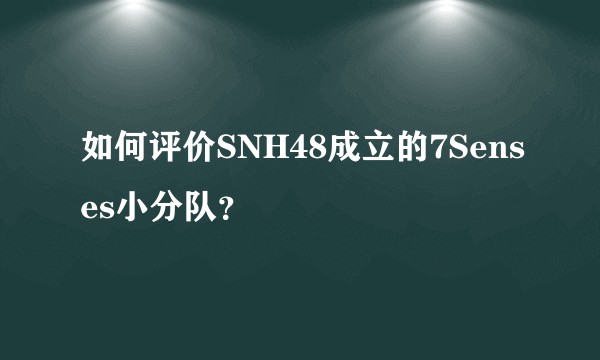 如何评价SNH48成立的7Senses小分队？