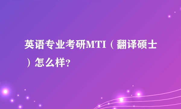 英语专业考研MTI(翻译硕士)怎么样?