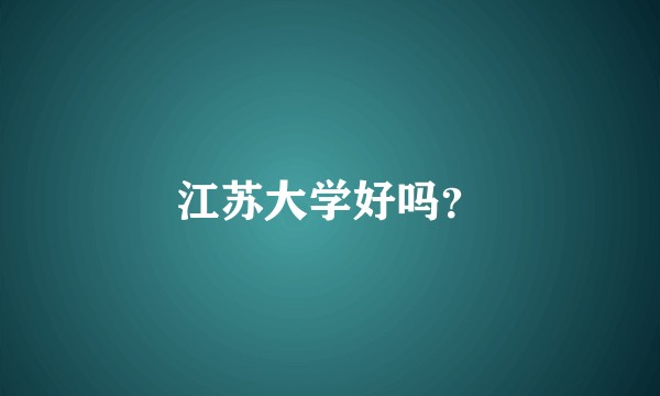 江苏大学好吗？