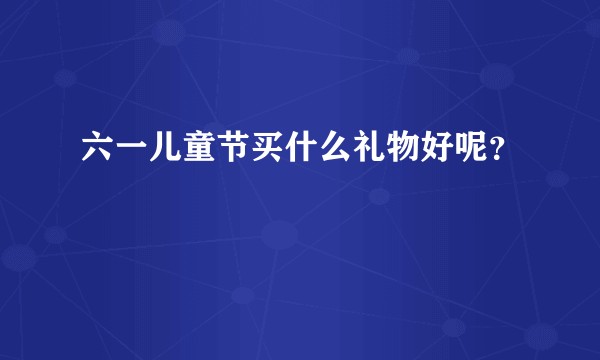 六一儿童节买什么礼物好呢？