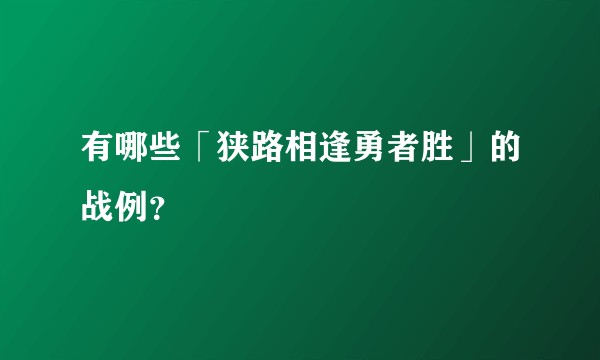 有哪些「狭路相逢勇者胜」的战例?