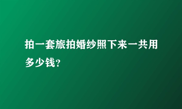 拍一套旅拍婚纱照下来一共用多少钱?