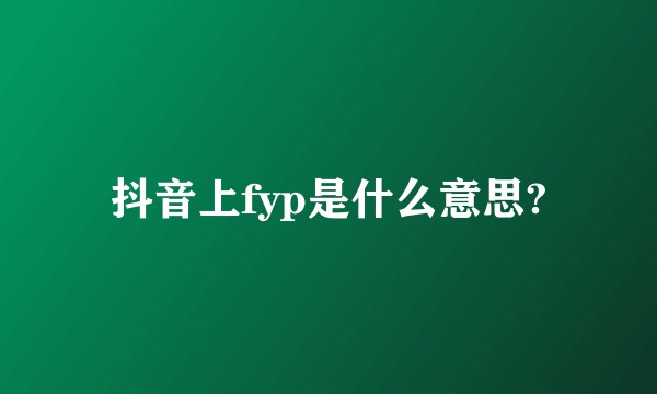 抖音上fyp是什么意思?