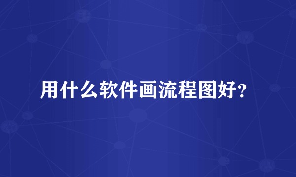 用什么软件画流程图好？