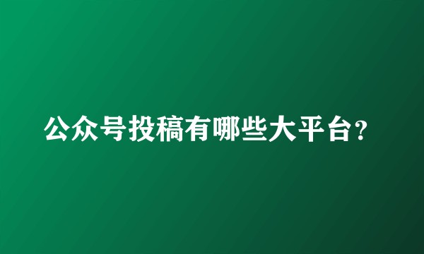公众号投稿有哪些大平台？