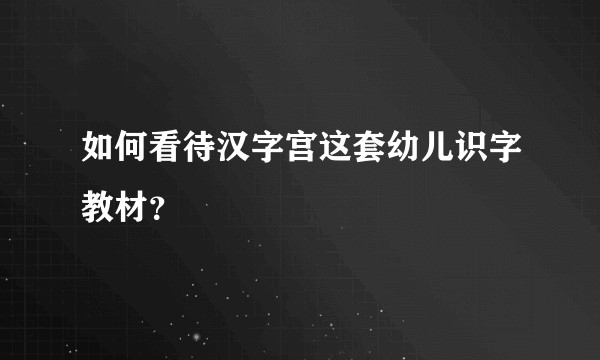 如何看待汉字宫这套幼儿识字教材?