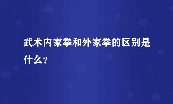 武术内家拳和外家拳的区别是什么？
