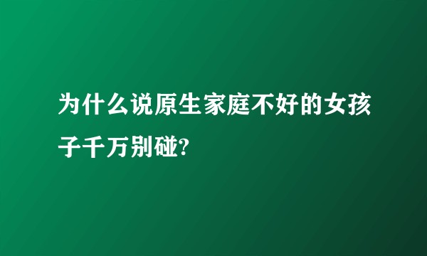 为什么说原生家庭不好的女孩子千万别碰?