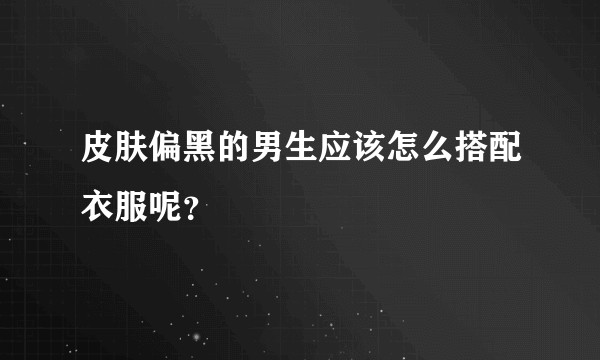 皮肤偏黑的男生应该怎么搭配衣服呢？