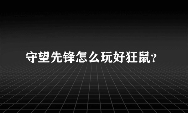 守望先锋怎么玩好狂鼠？