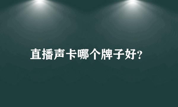 直播声卡哪个牌子好？