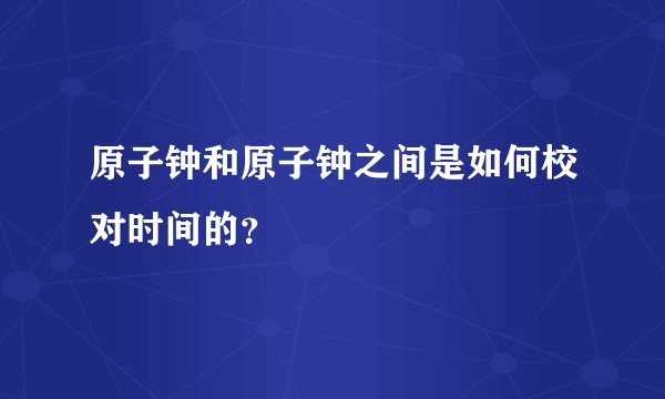原子钟和原子钟之间是如何校对时间的？
