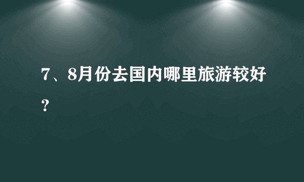 7、8月份去国内哪里旅游较好?