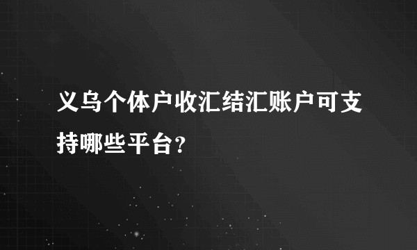 义乌个体户收汇结汇账户可支持哪些平台？