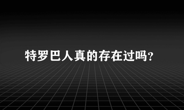 特罗巴人真的存在过吗？