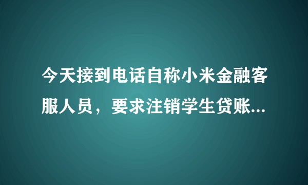 今天接到电话自称小米金融客服人员，要求注销学生贷账号，我是不是遇到骗子了？