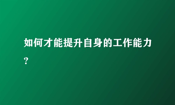 如何才能提升自身的工作能力？
