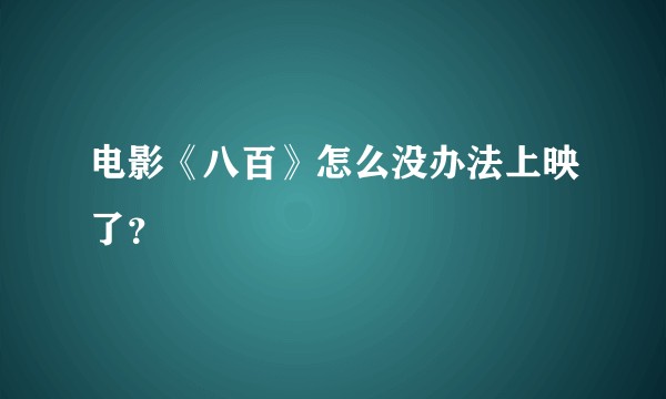 电影《八百》怎么没办法上映了?