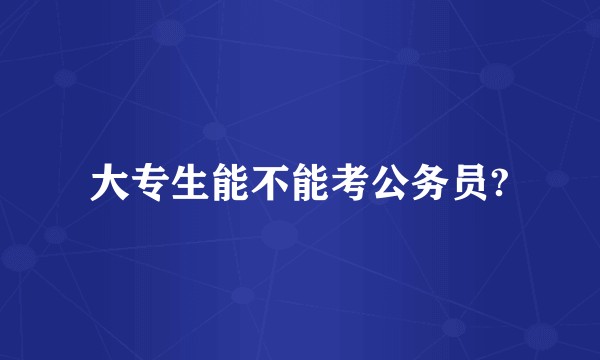 大专生能不能考公务员?