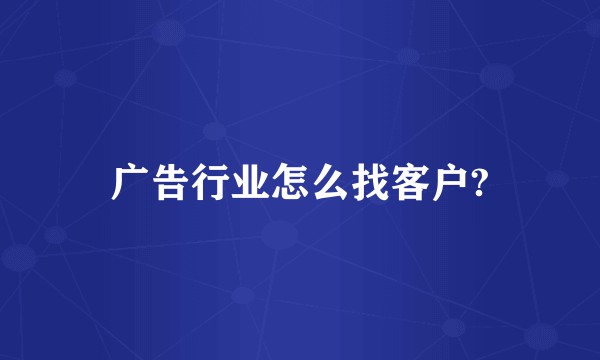 广告行业怎么找客户?
