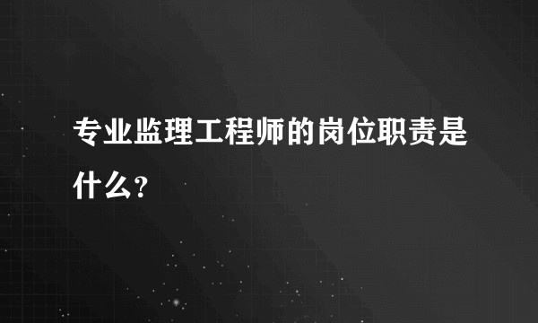 专业监理工程师的岗位职责是什么？