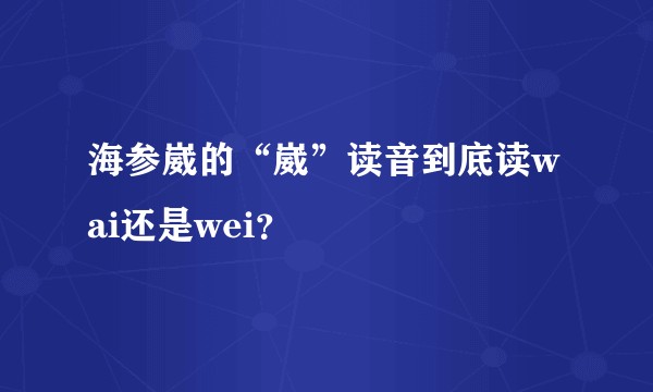 海参崴的“崴”读音到底读wai还是wei？