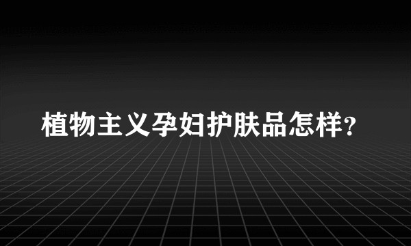 植物主义孕妇护肤品怎样？