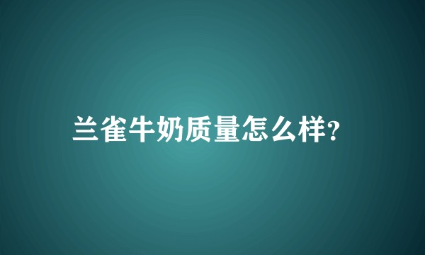 兰雀牛奶质量怎么样？