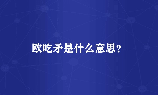 欧吃矛是什么意思？