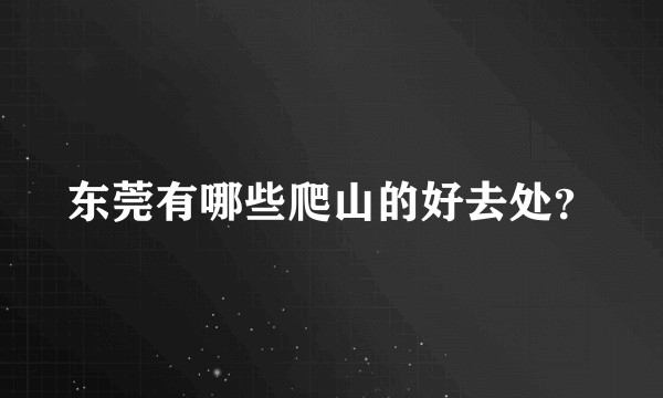 东莞有哪些爬山的好去处？