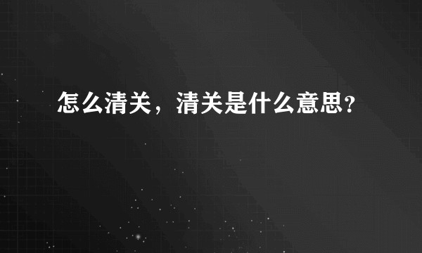 怎么清关，清关是什么意思？