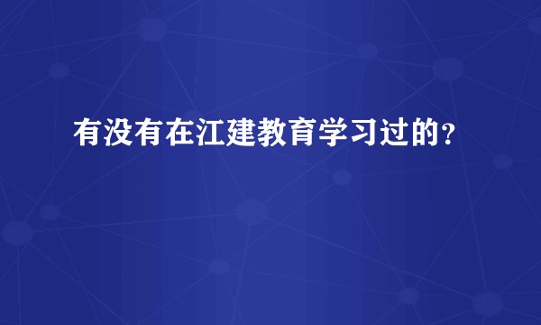 有没有在江建教育学习过的？